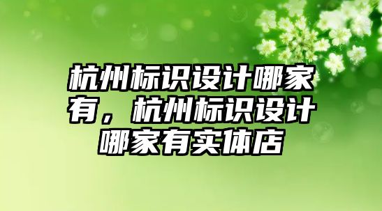 杭州標識設(shè)計哪家有，杭州標識設(shè)計哪家有實體店