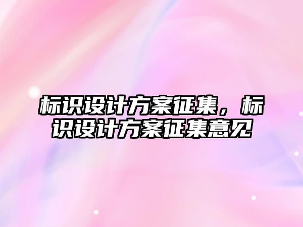 標識設(shè)計方案征集，標識設(shè)計方案征集意見