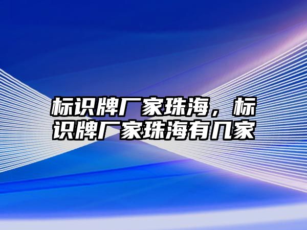 標識牌廠家珠海，標識牌廠家珠海有幾家