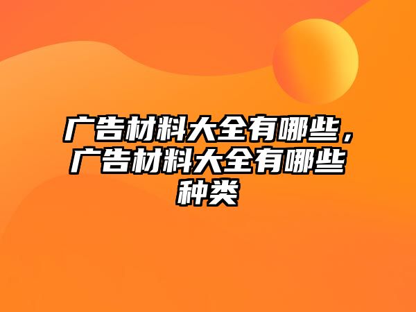 廣告材料大全有哪些，廣告材料大全有哪些種類