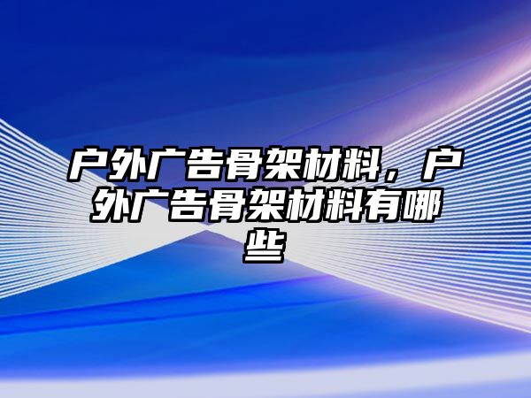 戶外廣告骨架材料，戶外廣告骨架材料有哪些