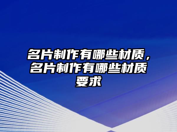 名片制作有哪些材質，名片制作有哪些材質要求