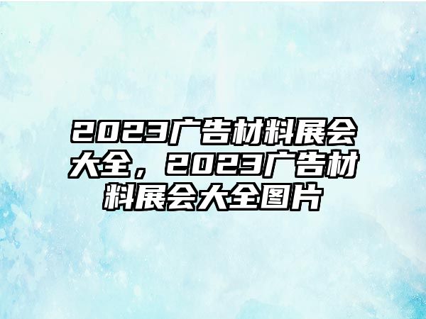 2023廣告材料展會大全，2023廣告材料展會大全圖片