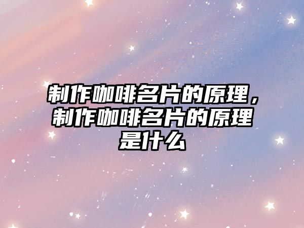 制作咖啡名片的原理，制作咖啡名片的原理是什么