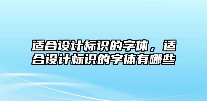 適合設(shè)計(jì)標(biāo)識(shí)的字體，適合設(shè)計(jì)標(biāo)識(shí)的字體有哪些