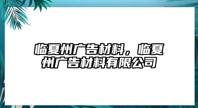 臨夏州廣告材料，臨夏州廣告材料有限公司