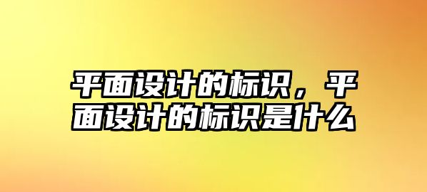 平面設(shè)計的標(biāo)識，平面設(shè)計的標(biāo)識是什么