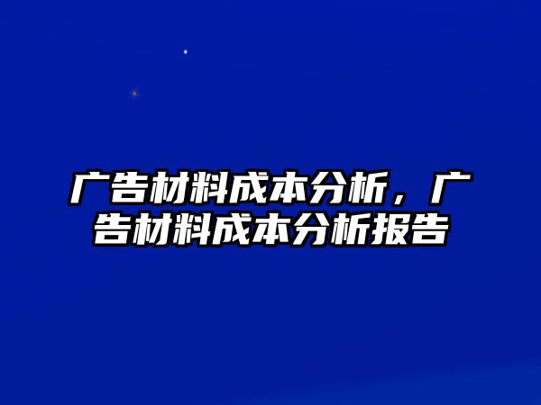 廣告材料成本分析，廣告材料成本分析報(bào)告