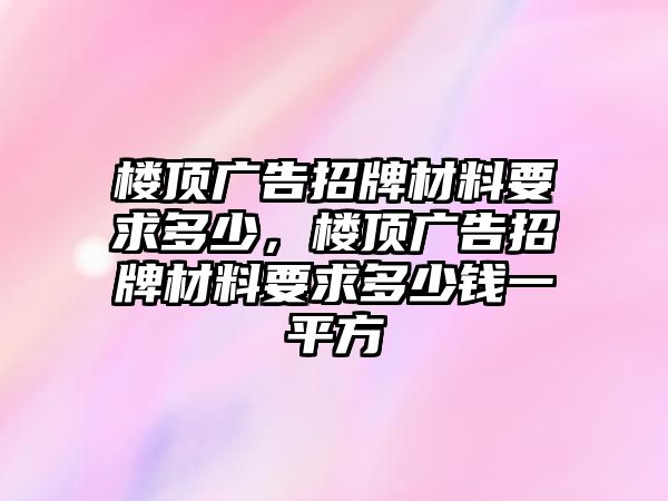 樓頂廣告招牌材料要求多少，樓頂廣告招牌材料要求多少錢一平方