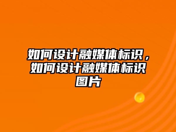 如何設(shè)計融媒體標識，如何設(shè)計融媒體標識圖片