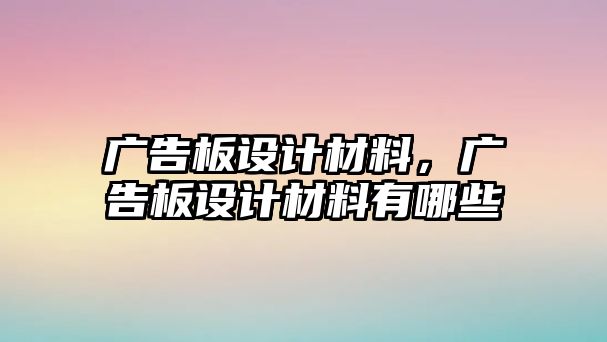 廣告板設(shè)計材料，廣告板設(shè)計材料有哪些