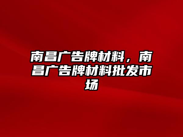 南昌廣告牌材料，南昌廣告牌材料批發(fā)市場