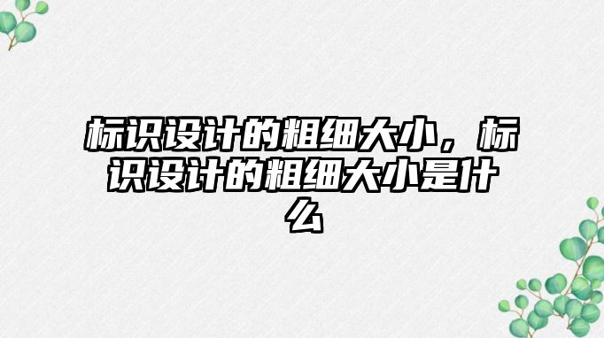 標識設計的粗細大小，標識設計的粗細大小是什么