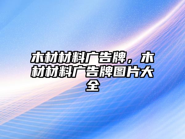 木材材料廣告牌，木材材料廣告牌圖片大全