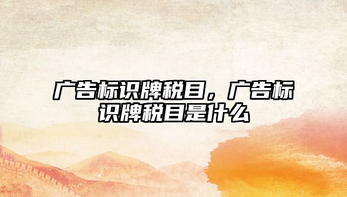 廣告標識牌稅目，廣告標識牌稅目是什么