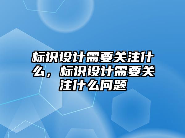 標識設(shè)計需要關(guān)注什么，標識設(shè)計需要關(guān)注什么問題