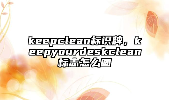 keepclean標(biāo)識牌，keepyourdeskclean標(biāo)志怎么畫