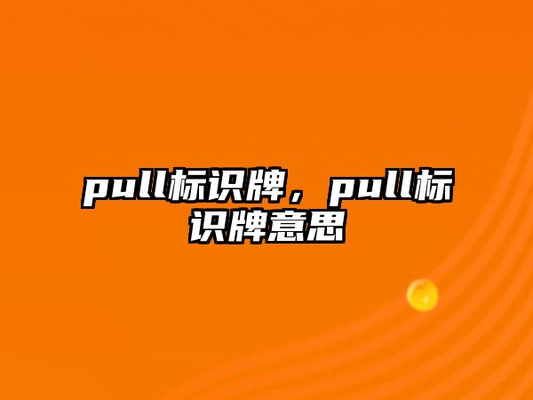 pull標(biāo)識牌，pull標(biāo)識牌意思