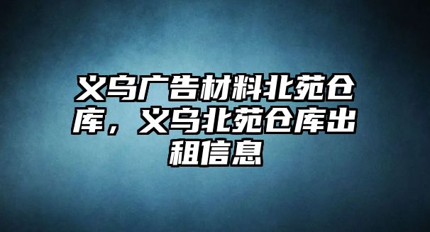 義烏廣告材料北苑倉庫，義烏北苑倉庫出租信息