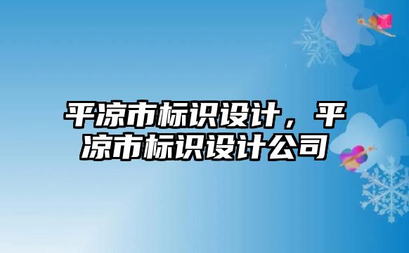 平?jīng)鍪袠?biāo)識(shí)設(shè)計(jì)，平?jīng)鍪袠?biāo)識(shí)設(shè)計(jì)公司