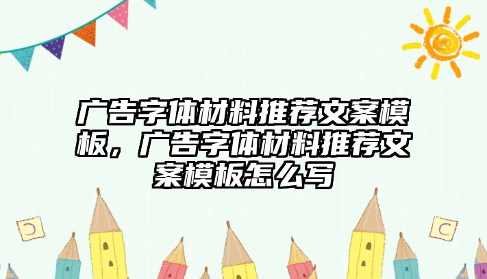 廣告字體材料推薦文案模板，廣告字體材料推薦文案模板怎么寫