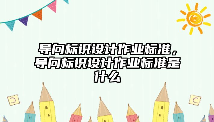 導向標識設計作業(yè)標準，導向標識設計作業(yè)標準是什么