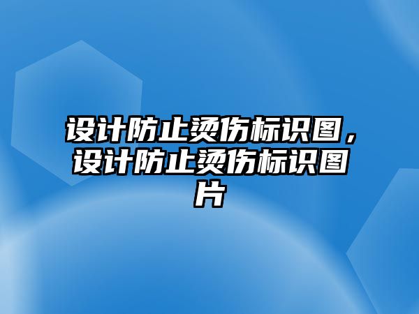 設(shè)計(jì)防止?fàn)C傷標(biāo)識(shí)圖，設(shè)計(jì)防止?fàn)C傷標(biāo)識(shí)圖片