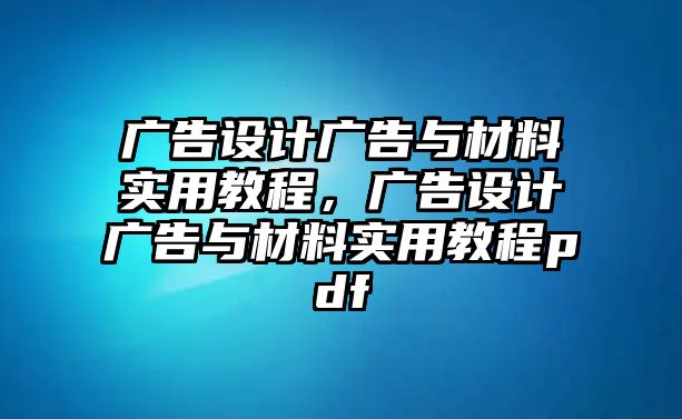 廣告設計廣告與材料實用教程，廣告設計廣告與材料實用教程pdf