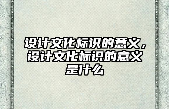 設計文化標識的意義，設計文化標識的意義是什么