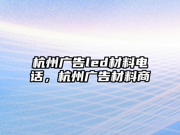 杭州廣告led材料電話(huà)，杭州廣告材料商