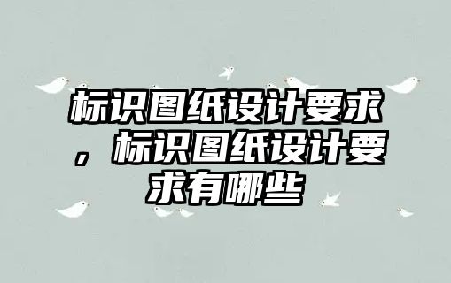 標(biāo)識圖紙?jiān)O(shè)計要求，標(biāo)識圖紙?jiān)O(shè)計要求有哪些