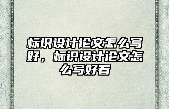 標(biāo)識(shí)設(shè)計(jì)論文怎么寫好，標(biāo)識(shí)設(shè)計(jì)論文怎么寫好看