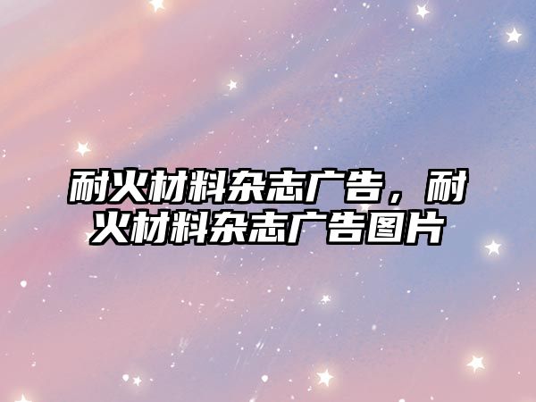 耐火材料雜志廣告，耐火材料雜志廣告圖片