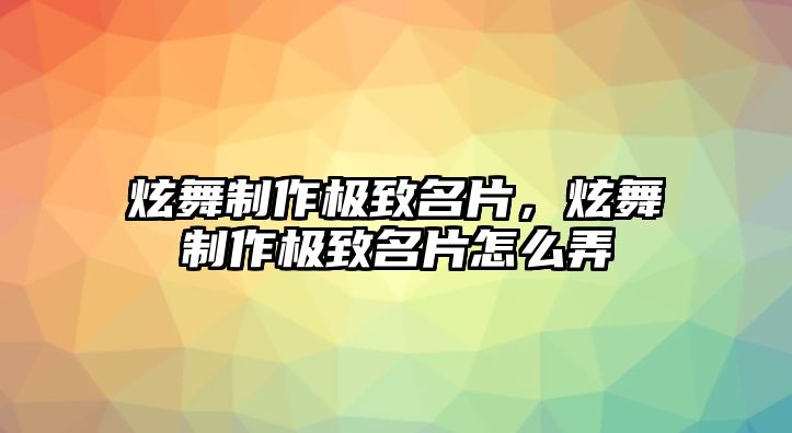 炫舞制作極致名片，炫舞制作極致名片怎么弄