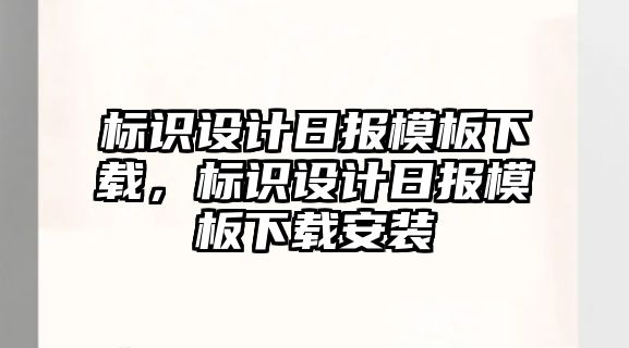 標(biāo)識(shí)設(shè)計(jì)日?qǐng)?bào)模板下載，標(biāo)識(shí)設(shè)計(jì)日?qǐng)?bào)模板下載安裝