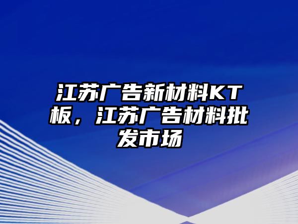 江蘇廣告新材料KT板，江蘇廣告材料批發(fā)市場