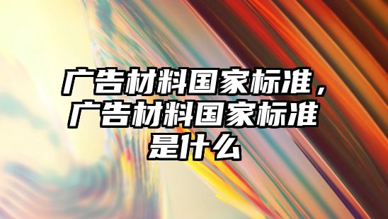 廣告材料國家標準，廣告材料國家標準是什么