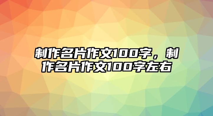 制作名片作文100字，制作名片作文100字左右