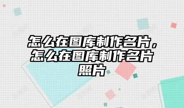 怎么在圖庫制作名片，怎么在圖庫制作名片照片