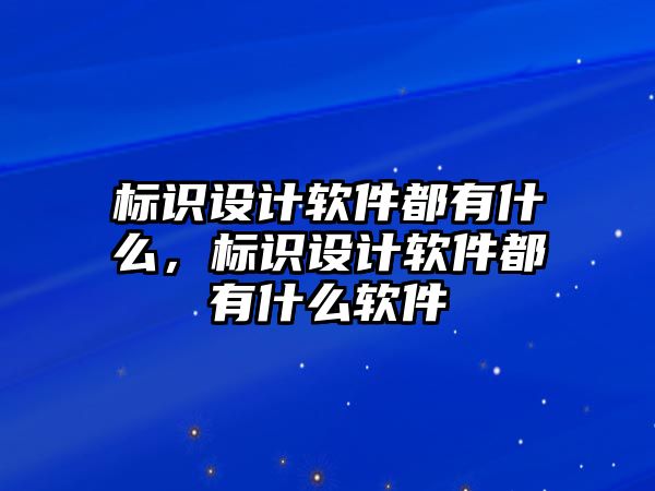 標識設計軟件都有什么，標識設計軟件都有什么軟件