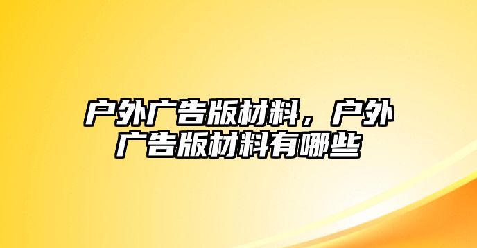 戶外廣告版材料，戶外廣告版材料有哪些