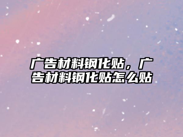 廣告材料鋼化貼，廣告材料鋼化貼怎么貼