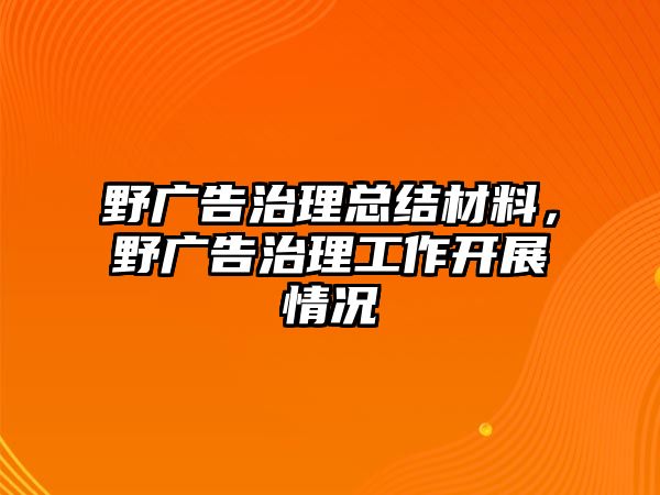 野廣告治理總結(jié)材料，野廣告治理工作開展情況