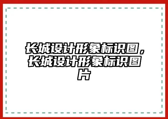 長城設(shè)計形象標識圖，長城設(shè)計形象標識圖片