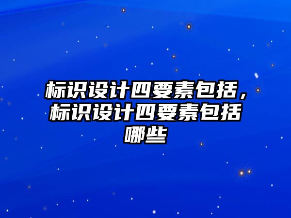 標(biāo)識設(shè)計四要素包括，標(biāo)識設(shè)計四要素包括哪些