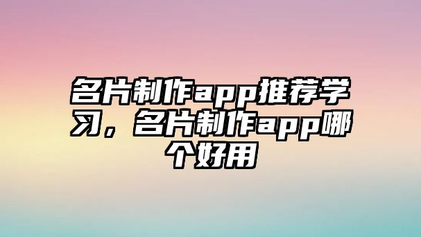 名片制作app推薦學(xué)習(xí)，名片制作app哪個好用