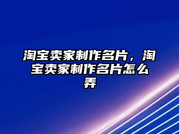 淘寶賣家制作名片，淘寶賣家制作名片怎么弄