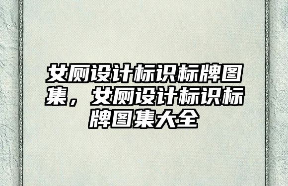 女廁設(shè)計標識標牌圖集，女廁設(shè)計標識標牌圖集大全