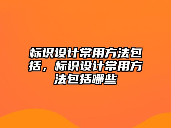 標識設(shè)計常用方法包括，標識設(shè)計常用方法包括哪些