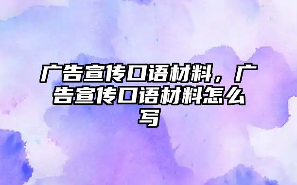 廣告宣傳口語材料，廣告宣傳口語材料怎么寫